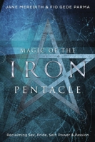 Magic of the Iron Pentacle: Reclaiming Sex, Pride, Self, Power & Passion 0738746746 Book Cover
