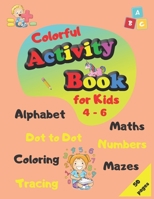 Colorful Activity Book for Kids 4-6: Alphabet, Maths, Numbers, Tracing, Coloring, Dot to Dot, Mazes B08GFL6S9Y Book Cover