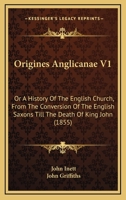Origines Anglicanae V1: Or A History Of The English Church, From The Conversion Of The English Saxons Till The Death Of King John 1437151833 Book Cover