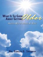 What Is So Good About Getting Older: Another Way of Looking At Aging 1434385817 Book Cover