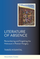 Literature of Absence: Remembering and Forgetting the Holocaust in Postwar Hungary (Holocaust Studies in Translation) 1501791060 Book Cover