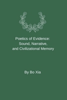 Poetics of Evidence: Sound, Narrative, and Civilizational Memory B0GN1MXTJ1 Book Cover