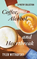 Coffee, Alcohol, and Heartbreak: A Poetry Collection B085RLPQG5 Book Cover