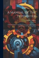 A Manual Of The Typewriter: A Practical Guide To Commercial, Literary, Legal, Dramatic And All Classes Of Typewriting Work 1021178985 Book Cover