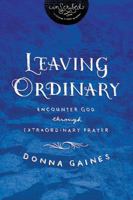 Leaving Ordinary: Encounter God Through Extraordinary Prayer 1401679692 Book Cover