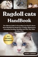 RAGDOLL CATS HANDBOOK: The Ultimate Guide To Everything You Need To Know About Ragdoll Cats Heath Care, Feeding, Maintenance, Grooming, Breeding, Handling And Why They Make Excellent Pets. B0FFYC3WWG Book Cover
