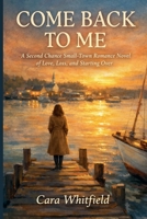Come Back to Me: A Second Chance Small-Town Romance Novel of Love, Loss, and Starting Over B0GYQKMMJD Book Cover