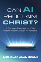 Can AI Proclaim Christ?: A Theological Investigation of AI's Performance of Christian Proclamation B0FQJN7VWW Book Cover