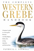 THE COMPLETE WESTERN GREBE HANDBOOK: A beginner’s guide to western grebe behavior, courtship displays, habitat, diet, nesting, migration, and birdwatching B0H6JB5ZJG Book Cover