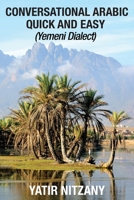 Conversational Arabic Quick and Easy: Yemeni Dialect, Learn Arabic, Street Arabic, Colloquial Arabic 154414105X Book Cover