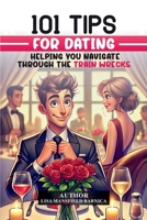 101 Tips For Dating: Helping You Navigate Through the Train Wrecks B0F9PNJBTZ Book Cover