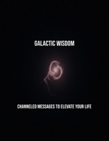 Galactic Wisdom: Channeled Messages To Elevate Your Life B0FSYBMXBV Book Cover