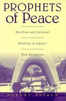 Prophets of Peace: Pacifism and Cultural Identity in Japan's New Religions 0824822676 Book Cover