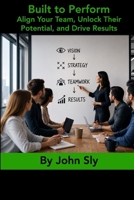 Built to Perform: Align Your Team, Unlock Their Potential, and Drive Results B0H2H97BHF Book Cover
