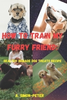 How to train your furry friend: Healthy homade dog treats recipe B0CGKWWRV7 Book Cover