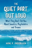 The Quiet Part Out Loud: What They Don't Tell You About Somatics, Psychedlics and Trauma 1738369609 Book Cover
