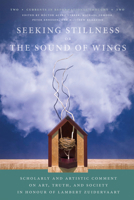 Seeking Stillness or the Sound of Wings: Scholarly and Artistic Comment on Art, Truth, and Society in Honour of Lambert Zuidervaart 1725295709 Book Cover