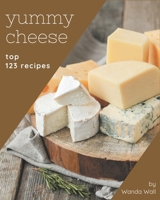 Top 123 Yummy Cheese Recipes: Keep Calm and Try Yummy Cheese Cookbook B08GRKFQ1Y Book Cover