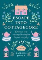 Escape Into Cottagecore: Embrace Cosy Countryside Comfort in Your Everyday 0008458782 Book Cover