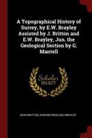 A Topographical History of Surrey, by E.W. Brayley Assisted by J. Britton and E.W. Brayley, Jun. the Geological Section by G. Mantell 102119672X Book Cover