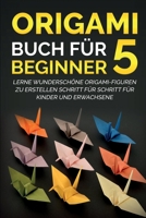 Origami Buch f�r Beginner 5: Lerne wundersch�ne Origami-Figuren zu erstellen Schritt f�r Schritt f�r Kinder und Erwachsene 1778131808 Book Cover