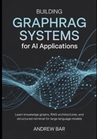 Building GraphRAG Systems for AI Applications: Learn Knowledge Graphs, RAG Architectures, and Structured Retrieval for Large Language Models B0GY578BCK Book Cover