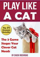 Play Like a Cat: The 3 Game Stages Your Clever Cat Needs 0996186409 Book Cover