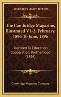 The Cambridge Magazine, Illustrated V1-2, February, 1896 To June, 1896: Devoted To Education, Cooperation, Brotherhood 1167019733 Book Cover