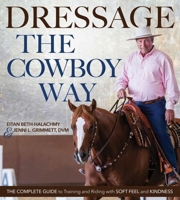 Dressage the Cowboy Way: The Complete Guide to Training and Riding with Soft Feel and Kindness 1570768579 Book Cover