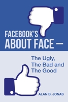 Facebook's About Face - the Ugly, the Bad and the Good 1728348358 Book Cover