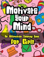 Motivate Your Mind Affirmation Coloring Book for Girls: Motivational Coloring Book for Girls 1923014242 Book Cover