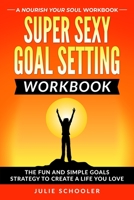 Super Sexy Goal Setting Workbook: The Fun and Simple Goals Strategy to Create a Life You Love 0473648741 Book Cover