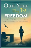 Quit Your Way to Freedom: A No-Nonsense Guide to Leaving a Job That's Killing You (and Building a Life That's Healing You) (Quit to Create) B0FLDC1RV8 Book Cover