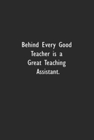 Behind Every Good Teacher is a Great Teaching Assistant: Lined Notebook (110 Pages 6 x 9 ) 1673963900 Book Cover