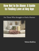 How Not to Be Alone: A Guide to Finding Love at Any Age: For Those Who Struggle to Find a Partner B0FKCSG27Y Book Cover