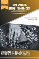 Brewing Beginnings: From Ancient Ethiopia to Renaissance Europe: Tracing the Roots of Coffee Culture (Brewing Through Time: The Epic History of Coffee) B0CJJX7F88 Book Cover