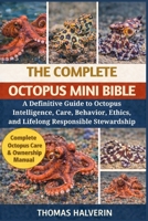 THE COMPLETE OCTOPUS MINI BIBLE: A Definitive Guide to Octopus Intelligence, Care, Behavior, Ethics, and Lifelong Responsible Stewardship B0GL3JJD9L Book Cover