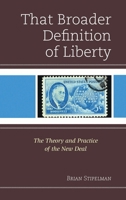 That Broader Definition of Liberty: The Theory and Practice of the New Deal 0739197290 Book Cover