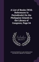 A List of Books (With References to Periodicals) On the Philippine Islands in the Library of Congress, Page 54 1377427609 Book Cover