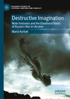 Destructive Imagination: Male Fantasies and the Emotional Roots of Russia’s War in Ukraine (Palgrave Studies in Cultural Heritage and Conflict) 3032176859 Book Cover