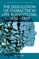 The Dissolution of Character in Late Romanticism, 1820 - 1839 1474454828 Book Cover