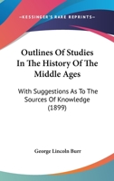 Outlines Of Studies In The History Of The Middle Ages: With Suggestions As To The Sources Of Knowledge 1164147943 Book Cover