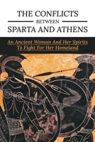 The Conflicts Between Sparta And Athens: An Ancient Woman And Her Spirits To Fight For Her Homeland: Ancient Greece History B0948N431R Book Cover