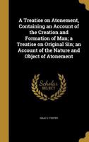 A Treatise on Atonement, Containing an Account of the Creation and Formation of Man; a Treatise on Original Sin; an Account of the Nature and Object of Atonement 1363764004 Book Cover