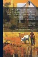 The Cincinnati Miscellany, Or, Antiquities of the West, and Pioneer History and General and Local Statistics: From October 1St, 1844 to April 1St, 184 1021712353 Book Cover