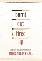 From Burnt Out to Fired Up: Reigniting Your Passion for Teaching 1952812631 Book Cover