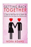 Getting Back Together: 17 Tips to Get Your Ex to Open Up & Talk So You Can Save Your Relationship 1514361965 Book Cover