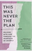This Was Never the Plan: Walking with God Through the Heartache of Divorce 1802544143 Book Cover
