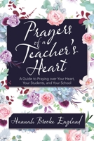 Prayers of a Teacher’s Heart: A Guide to Praying over Your Heart, Your Students, and Your School 1664209093 Book Cover