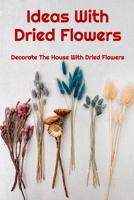 Ideas With Dried Flowers: Decorate The House With Dried Flowers: Ideas With Dried Flowers null Book Cover
